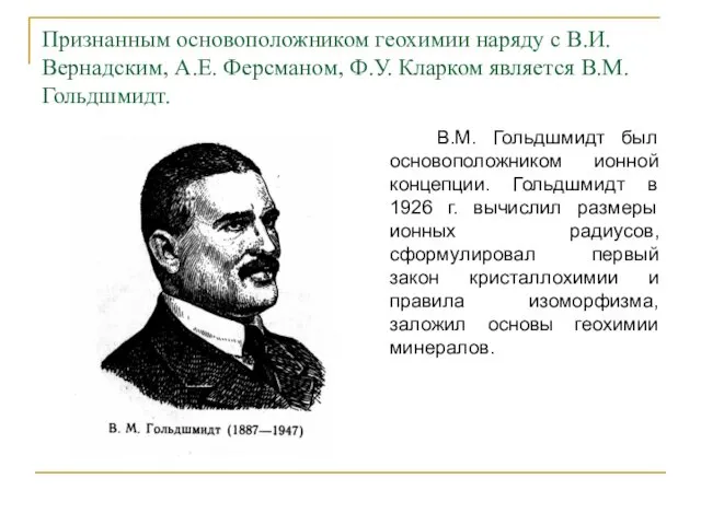 Признанным основоположником геохимии наряду с В.И. Вернадским, А.Е. Ферсманом, Ф.У.