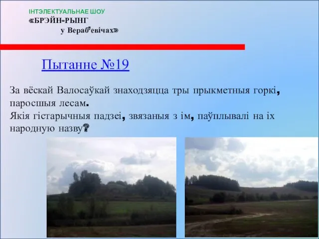 Пытанне №19 За вёскай Валосаўкай знаходзяцца тры прыкметныя горкі, паросшыя