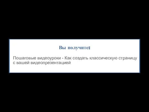 Вы получите: Пошаговые видеоуроки - Как создать классическую страницу с вашей видеопрезентацией