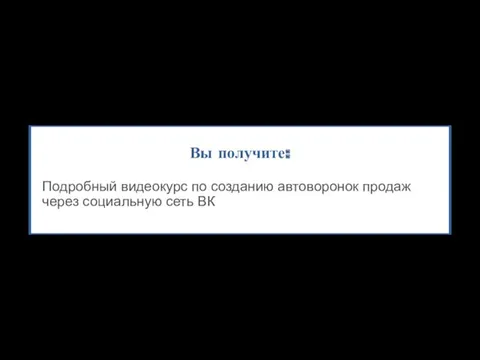 Вы получите: Подробный видеокурс по созданию автоворонок продаж через социальную сеть ВК