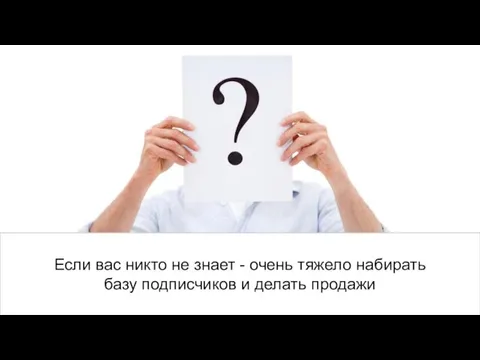 Если вас никто не знает - очень тяжело набирать базу подписчиков и делать продажи