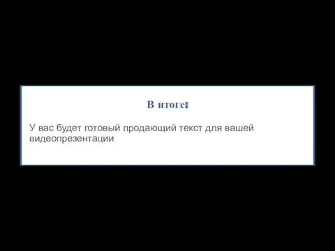 В итоге: У вас будет готовый продающий текст для вашей видеопрезентации