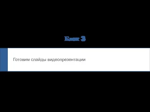 Блок 3 Готовим слайды видеопрезентации