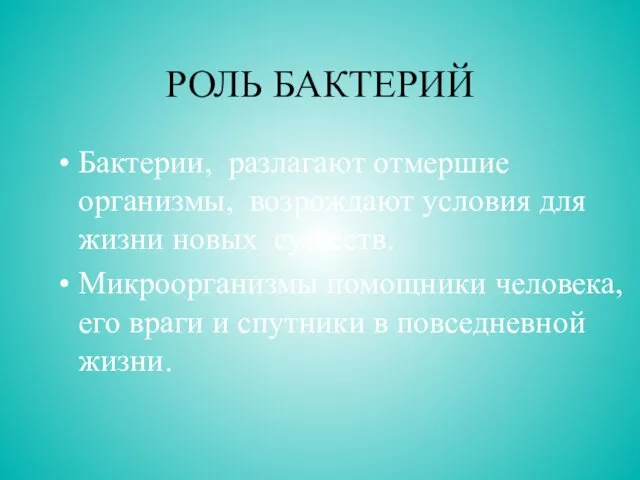 РОЛЬ БАКТЕРИЙ Бактерии, разлагают отмершие организмы, возрождают условия для жизни