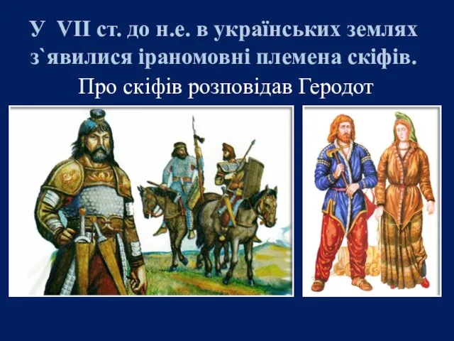 У VII ст. до н.е. в українських землях з`явилися іраномовні племена скіфів. Про скіфів розповідав Геродот