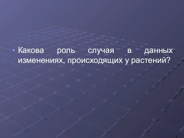 Какова роль случая в данных изменениях, происходящих у растений?