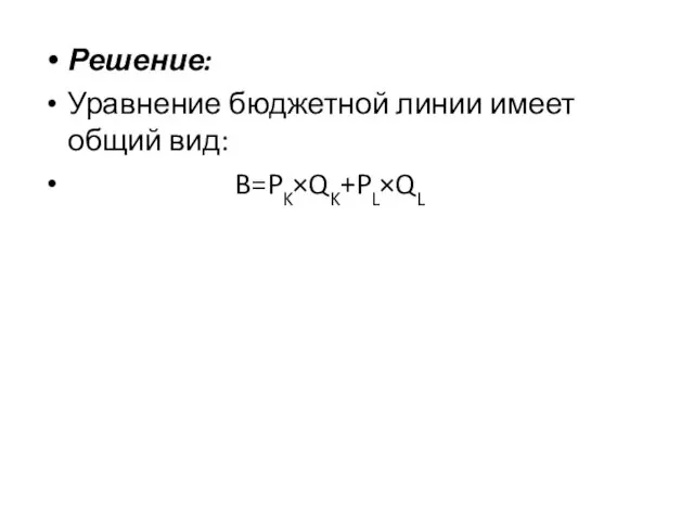 Решение: Уравнение бюджетной линии имеет общий вид: B=PK×QK+PL×QL