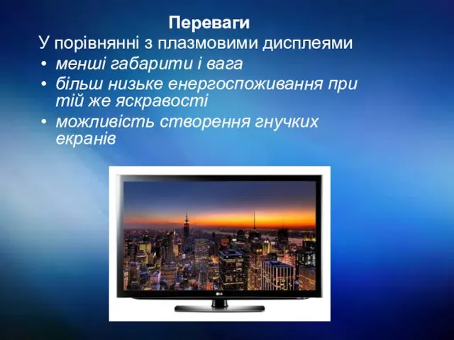 Переваги У порівнянні з плазмовими дисплеями менші габарити і вага