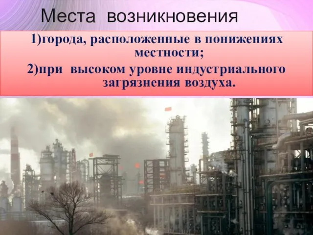 Места возникновения 1)города, расположенные в понижениях местности; 2)при высоком уровне индустриального загрязнения воздуха.