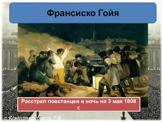 Расстрел повстанцев в ночь на 3 мая 1808 г. Франсиско Гойя © Комплексуроков Р.Ф.