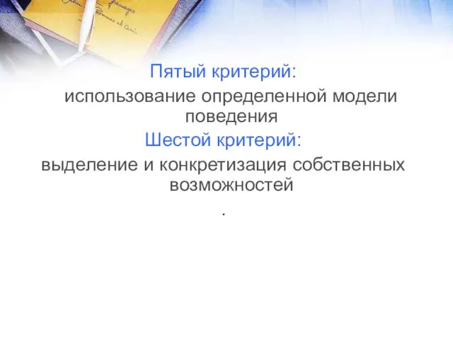 Пятый критерий: использование определенной модели поведения Шестой критерий: выделение и конкретизация собственных возможностей .