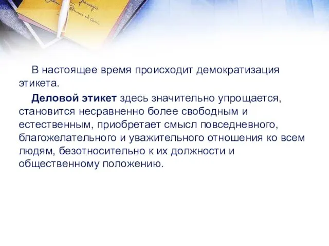 В настоящее время происходит демократизация этикета. Деловой этикет здесь значительно