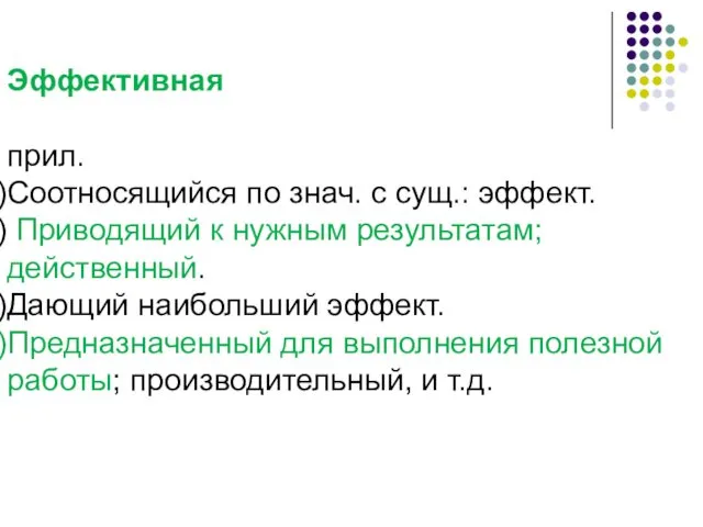 Эффективная прил. Соотносящийся по знач. с сущ.: эффект. Приводящий к нужным результатам; действенный.