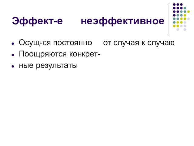 Эффект-е неэффективное Осущ-ся постоянно от случая к случаю Поощряются конкрет- ные результаты