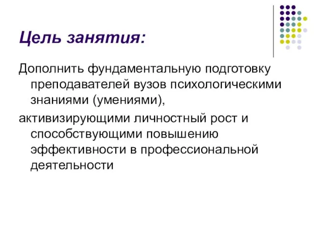 Цель занятия: Дополнить фундаментальную подготовку преподавателей вузов психологическими знаниями (умениями), активизирующими личностный рост