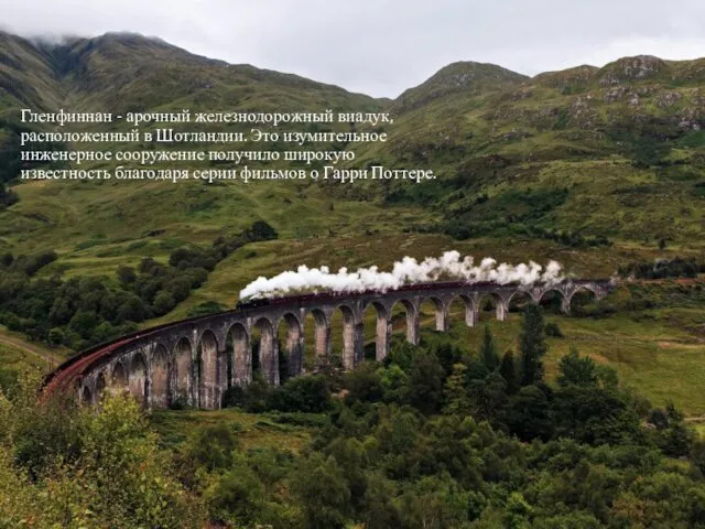 Гленфиннан - арочный железнодорожный виадук, расположенный в Шотландии. Это изумительное