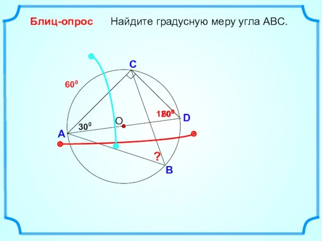 D Найдите градусную меру угла ABC. О A B Блиц-опрос C 300 ? 600 1200 600