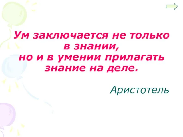 Ум заключается не только в знании, но и в умении прилагать знание на деле. Аристотель