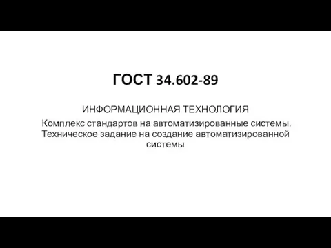 ГОСТ 34.602-89 ИНФОРМАЦИОННАЯ ТЕХНОЛОГИЯ Комплекс стандартов на автоматизированные системы. Техническое задание на создание автоматизированной системы