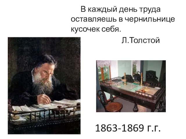 1863-1869 г.г. В каждый день труда оставляешь в чернильнице кусочек себя. Л.Толстой