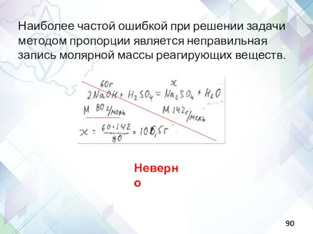 Наиболее частой ошибкой при решении задачи методом пропорции является неправильная запись молярной массы реагирующих веществ. Неверно