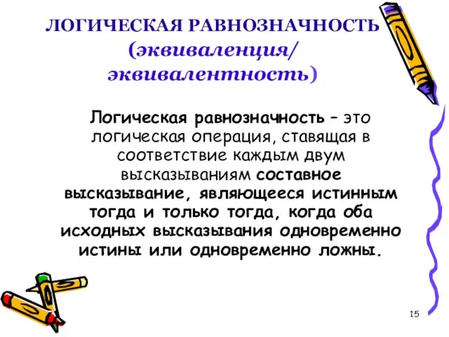 ЛОГИЧЕСКАЯ РАВНОЗНАЧНОСТЬ (эквиваленция/ эквивалентность) Логическая равнозначность – это логическая операция,