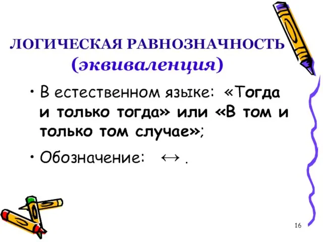 ЛОГИЧЕСКАЯ РАВНОЗНАЧНОСТЬ (эквиваленция) В естественном языке: «Тогда и только тогда»