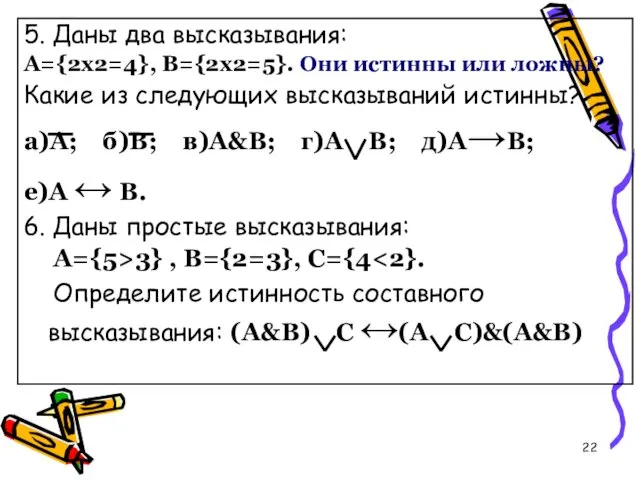 5. Даны два высказывания: А={2x2=4}, B={2x2=5}. Они истинны или ложны?