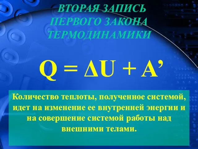 Q = ΔU + A’ ВТОРАЯ ЗАПИСЬ ПЕРВОГО ЗАКОНА ТЕРМОДИНАМИКИ Количество теплоты, полученное