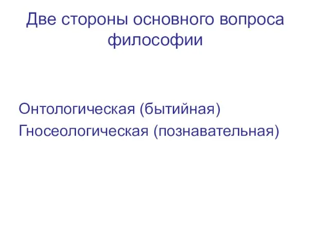 Две стороны основного вопроса философии Онтологическая (бытийная) Гносеологическая (познавательная)