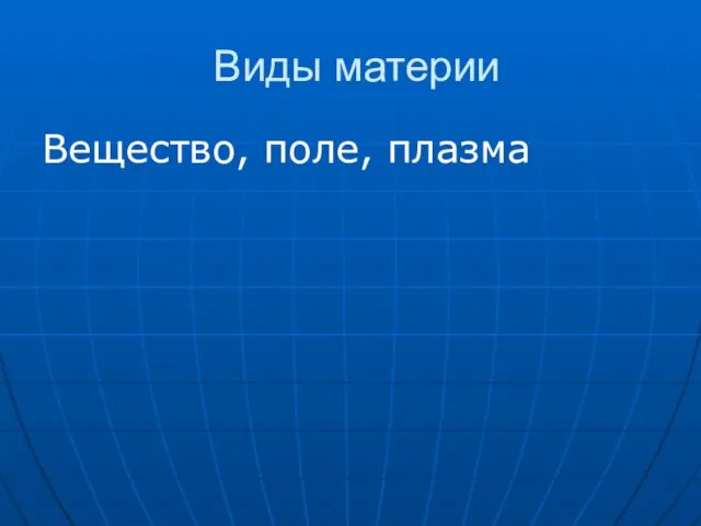 Виды материи Вещество, поле, плазма