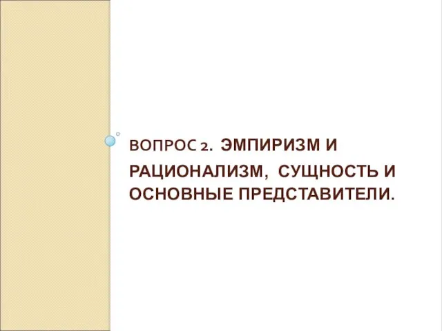 ВОПРОС 2. ЭМПИРИЗМ И РАЦИОНАЛИЗМ, СУЩНОСТЬ И ОСНОВНЫЕ ПРЕДСТАВИТЕЛИ.