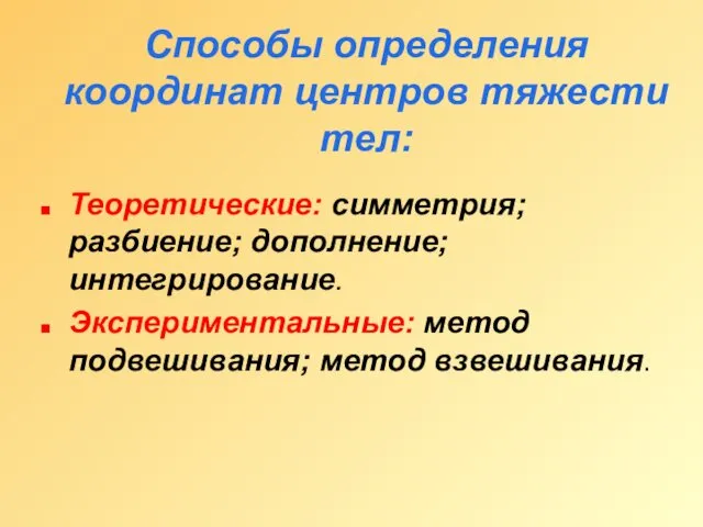 Способы определения координат центров тяжести тел: Теоретические: симметрия; разбиение; дополнение; интегрирование. Экспериментальные: метод подвешивания; метод взвешивания.