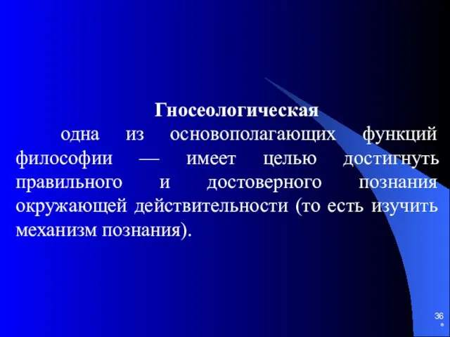 * Гносеологическая одна из основополагающих функций философии — имеет целью