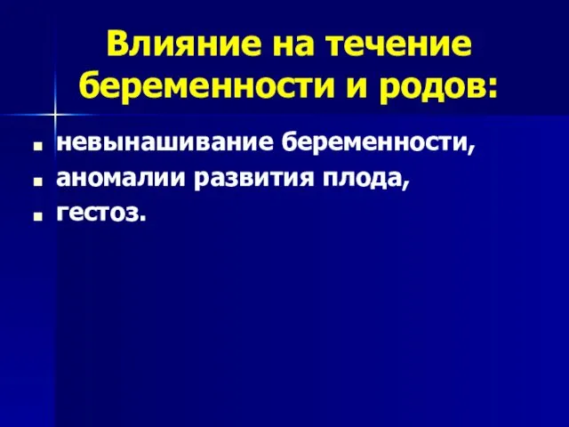 Влияние на течение беременности и родов: невынашивание беременности, аномалии развития плода, гестоз.