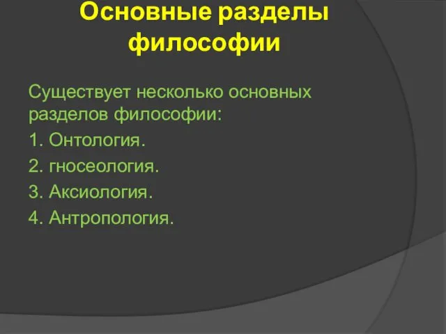 Основные разделы философии Существует несколько основных разделов философии: 1. Онтология. 2. гносеология. 3. Аксиология. 4. Антропология.