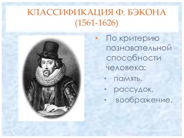 КЛАССИФИКАЦИЯ Ф. БЭКОНА (1561-1626) По критерию познавательной способности человека: память, рассудок, воображение.