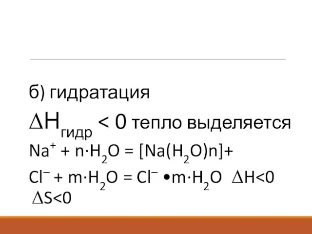 б) гидратация ΔНгидр Na+ + n·H2O = [Na(H2O)n]+ Cl– + m·H2O = Cl– •m·H2O ΔH