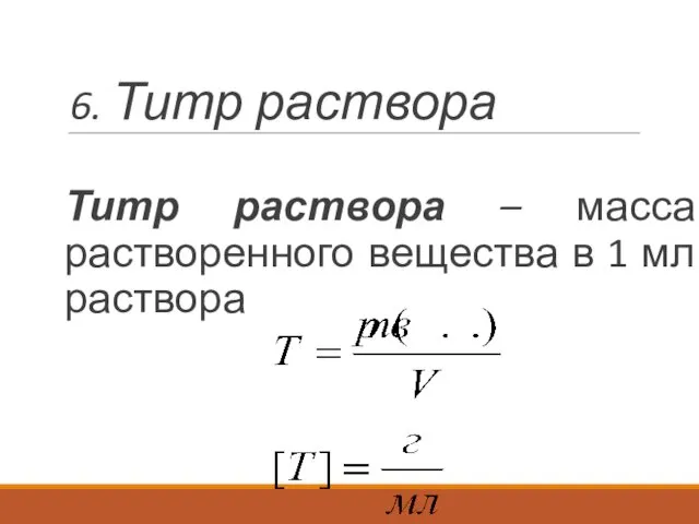 6. Титр раствора Титр раствора – масса растворенного вещества в 1 мл раствора