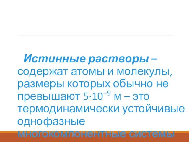 Истинные растворы – содержат атомы и молекулы, размеры которых обычно