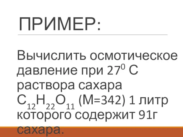 ПРИМЕР: Вычислить осмотическое давление при 270 С раствора сахара С12Н22О11