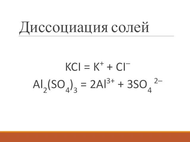Диссоциация солей KCI = K+ + CI– Al2(SO4)3 = 2Al3+ + 3SO4 2–