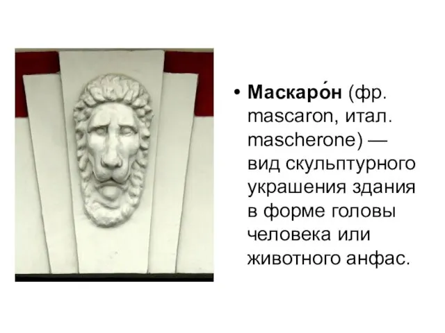 Маскаро́н (фр. mascaron, итал. mascherone) — вид скульптурного украшения здания