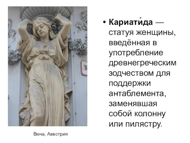 Кариати́да — статуя женщины, введённая в употребление древнегреческим зодчеством для