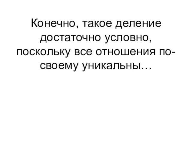 Конечно, такое деление достаточно условно, поскольку все отношения по-своему уникальны…