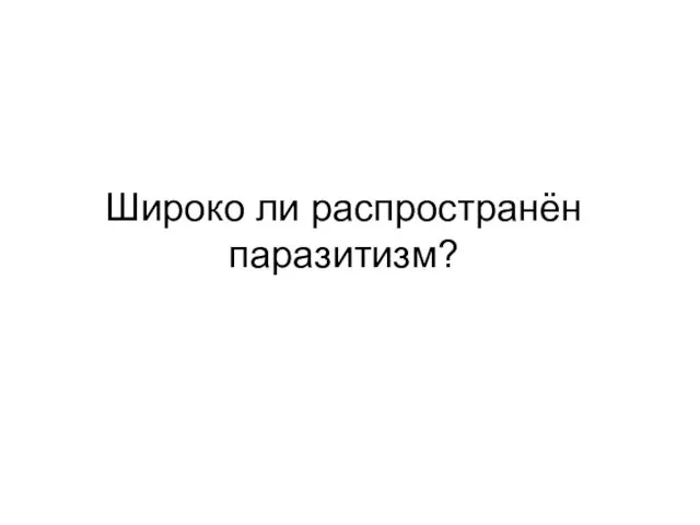 Широко ли распространён паразитизм?