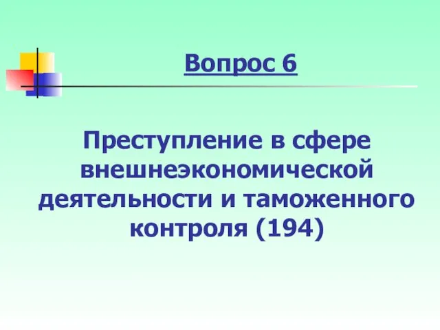 Вопрос 6 Преступление в сфере внешнеэкономической деятельности и таможенного контроля (194)