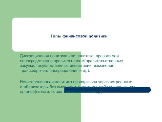 Типы финансовой политики Дискреционная политика или политика, проводимая непосредственно правительством(правительственные