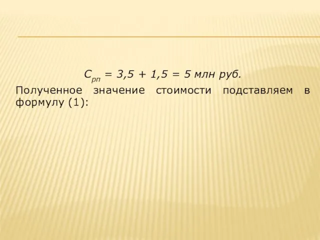 Срп = 3,5 + 1,5 = 5 млн руб. Полученное значение стоимости подставляем в формулу (1):