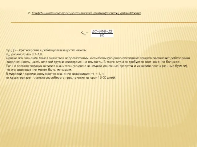 2. Коэффициент быстрой (критической, промежуточной) ликвидности Kбл = где ДЗ – краткосрочная дебиторская